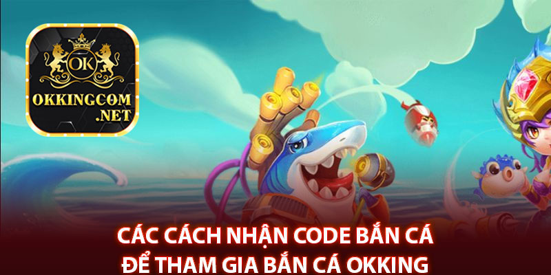 Các cách nhận code bắn cá để tham gia bắn cá Okking 