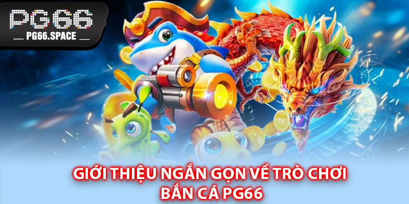 Giới thiệu ngắn gọn về trò chơi Bắn Cá PG66