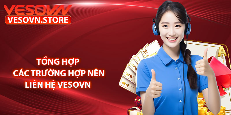 Tổng hợp các trường hợp nên liên hệ vesovn 