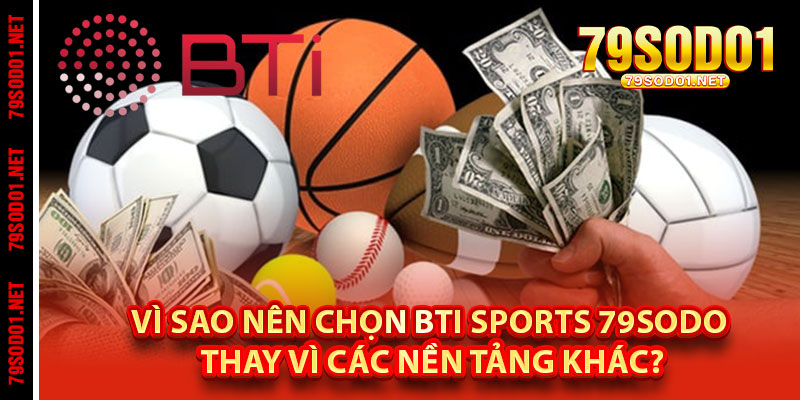 Vì Sao Nên Chọn BTI Sports 79Sodo Thay Vì Các Nền Tảng Khác?