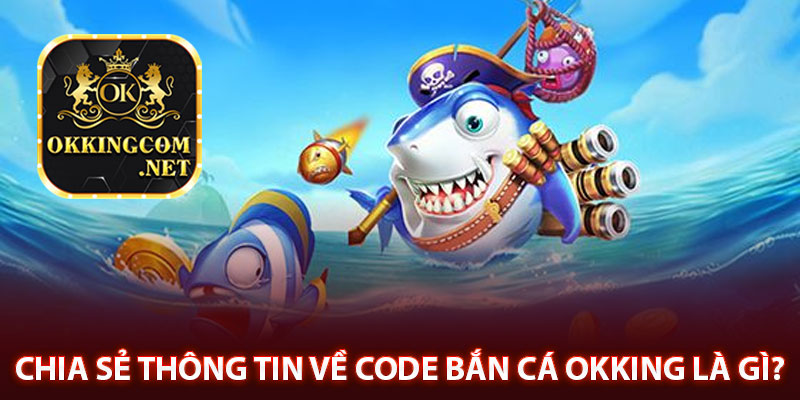 Chia sẻ thông tin về code bắn cá Okking là gì? 